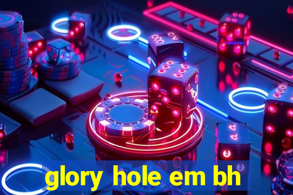 glory hole em bh